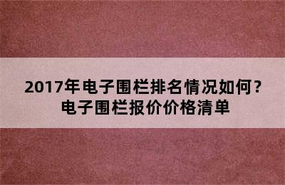 2017年电子围栏排名情况如何？ 电子围栏报价价格清单